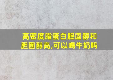 高密度脂蛋白胆固醇和胆固醇高,可以喝牛奶吗