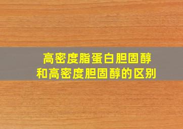 高密度脂蛋白胆固醇和高密度胆固醇的区别