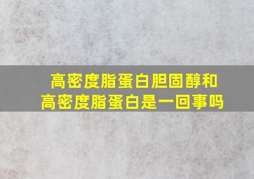 高密度脂蛋白胆固醇和高密度脂蛋白是一回事吗