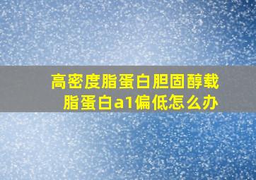 高密度脂蛋白胆固醇载脂蛋白a1偏低怎么办