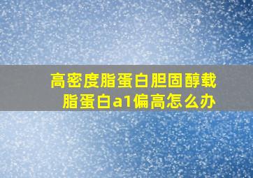 高密度脂蛋白胆固醇载脂蛋白a1偏高怎么办