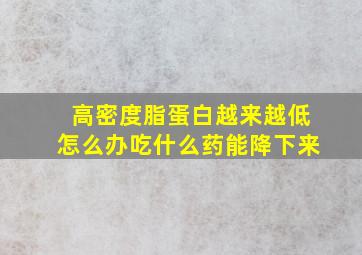 高密度脂蛋白越来越低怎么办吃什么药能降下来