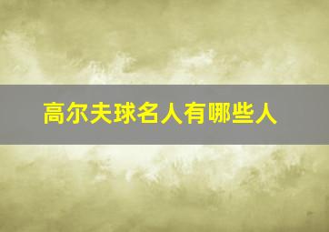 高尔夫球名人有哪些人