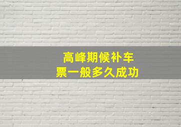 高峰期候补车票一般多久成功