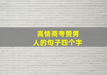 高情商夸赞男人的句子四个字