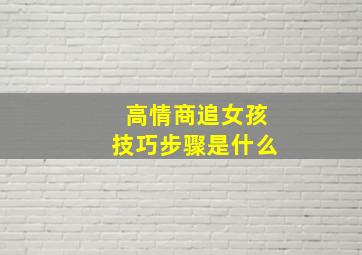 高情商追女孩技巧步骤是什么