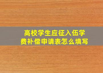 高校学生应征入伍学费补偿申请表怎么填写