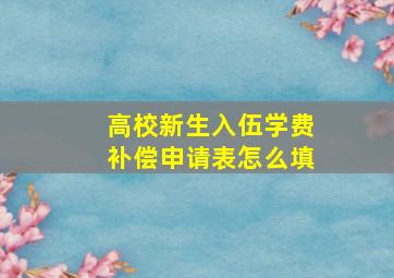 高校新生入伍学费补偿申请表怎么填