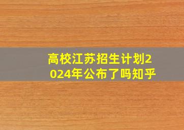 高校江苏招生计划2024年公布了吗知乎