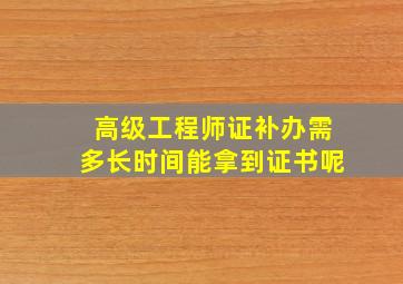 高级工程师证补办需多长时间能拿到证书呢