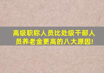 高级职称人员比处级干部人员养老金更高的八大原因!