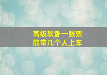 高级软卧一张票能带几个人上车