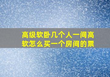 高级软卧几个人一间高软怎么买一个房间的票