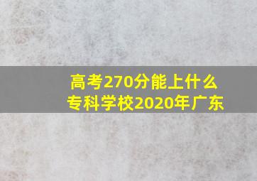 高考270分能上什么专科学校2020年广东