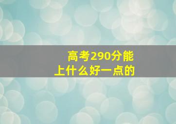 高考290分能上什么好一点的