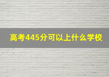 高考445分可以上什么学校