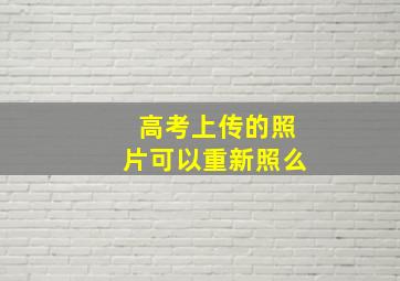 高考上传的照片可以重新照么