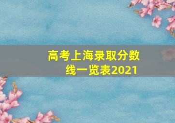 高考上海录取分数线一览表2021