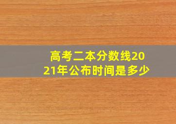 高考二本分数线2021年公布时间是多少