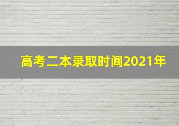 高考二本录取时间2021年