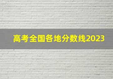 高考全国各地分数线2023