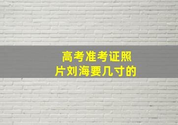 高考准考证照片刘海要几寸的