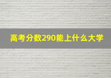 高考分数290能上什么大学