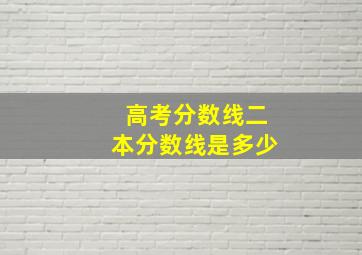 高考分数线二本分数线是多少