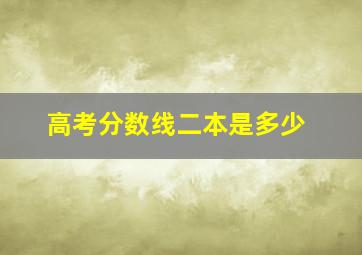 高考分数线二本是多少