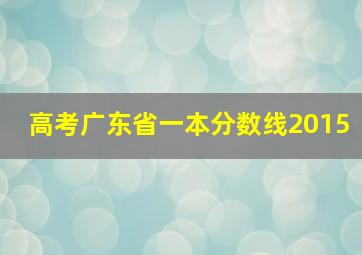 高考广东省一本分数线2015