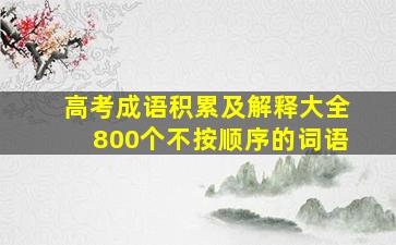 高考成语积累及解释大全800个不按顺序的词语