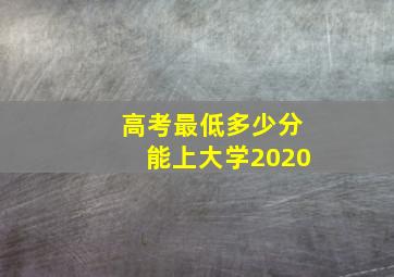 高考最低多少分能上大学2020