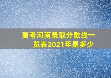 高考河南录取分数线一览表2021年是多少