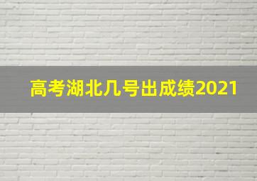 高考湖北几号出成绩2021