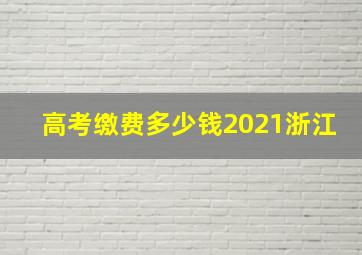 高考缴费多少钱2021浙江