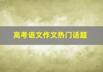 高考语文作文热门话题