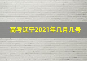 高考辽宁2021年几月几号