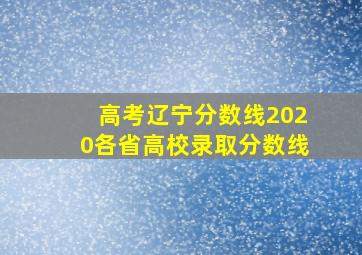 高考辽宁分数线2020各省高校录取分数线