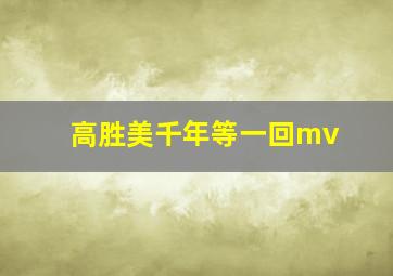 高胜美千年等一回mv