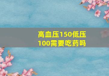 高血压150低压100需要吃药吗