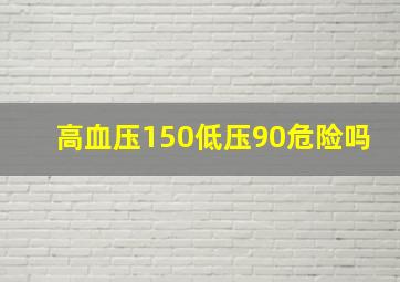 高血压150低压90危险吗