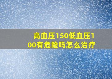 高血压150低血压100有危险吗怎么治疗