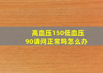 高血压150低血压90请问正常吗怎么办