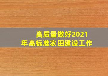 高质量做好2021年高标准农田建设工作