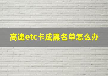 高速etc卡成黑名单怎么办