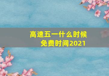 高速五一什么时候免费时间2021