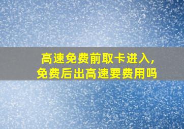 高速免费前取卡进入,免费后出高速要费用吗