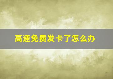 高速免费发卡了怎么办