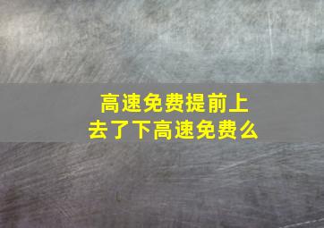 高速免费提前上去了下高速免费么