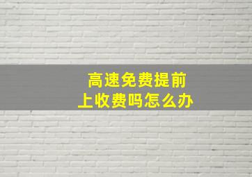 高速免费提前上收费吗怎么办